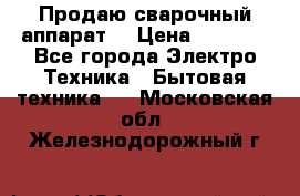 Продаю сварочный аппарат  › Цена ­ 3 000 - Все города Электро-Техника » Бытовая техника   . Московская обл.,Железнодорожный г.